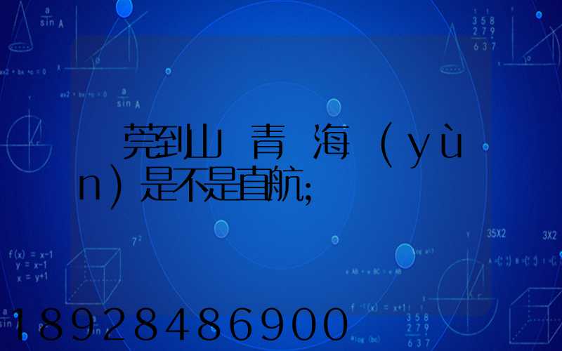 東莞到山東青島海運(yùn)是不是直航