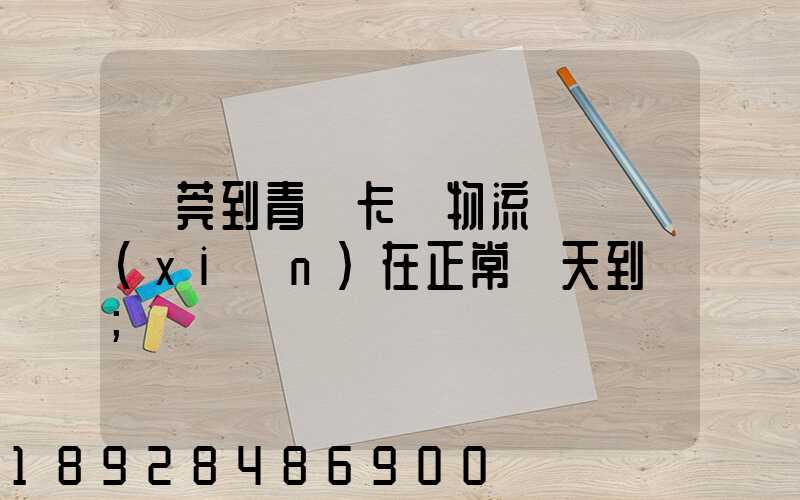 東莞到青島卡車物流陸運現(xiàn)在正常幾天到貨