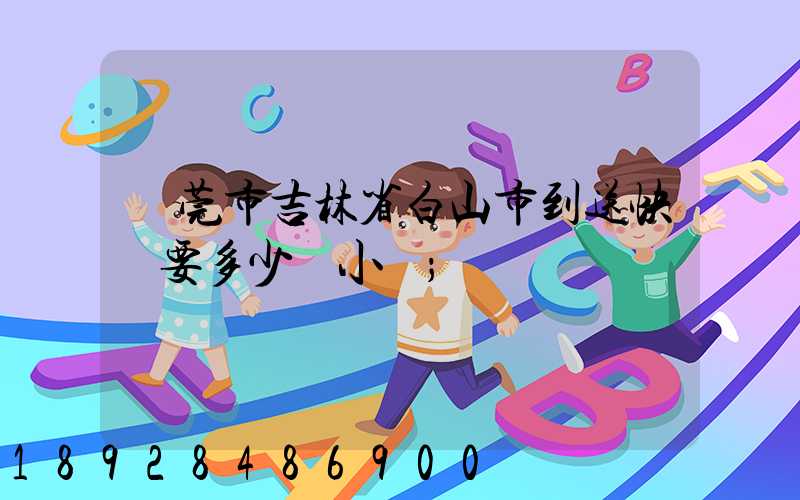 東莞市吉林省白山市到送快遞要多少個小時