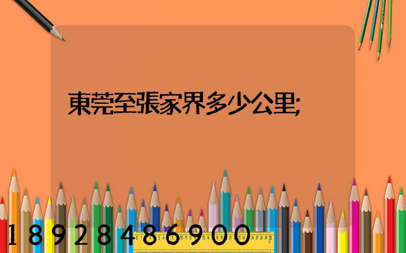 東莞至張家界多少公里