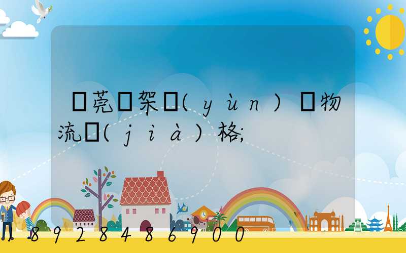 東莞鋼架運(yùn)輸物流價(jià)格