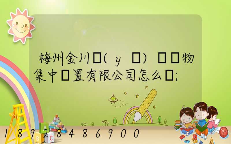 梅州金川醫(yī)療廢物集中處置有限公司怎么樣