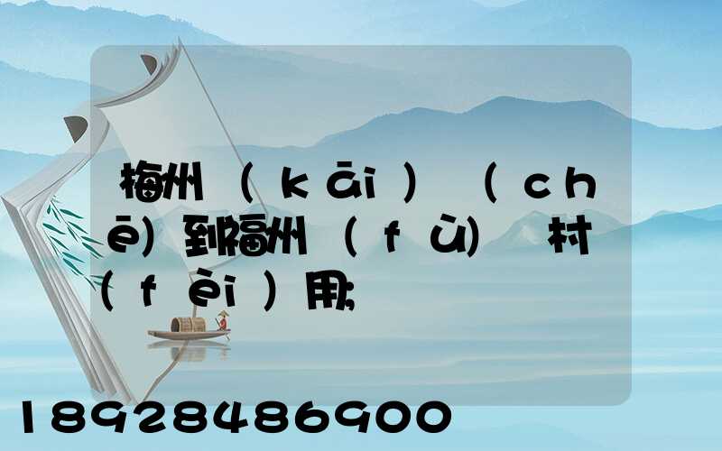梅州開(kāi)車(chē)到福州復(fù)興村費(fèi)用
