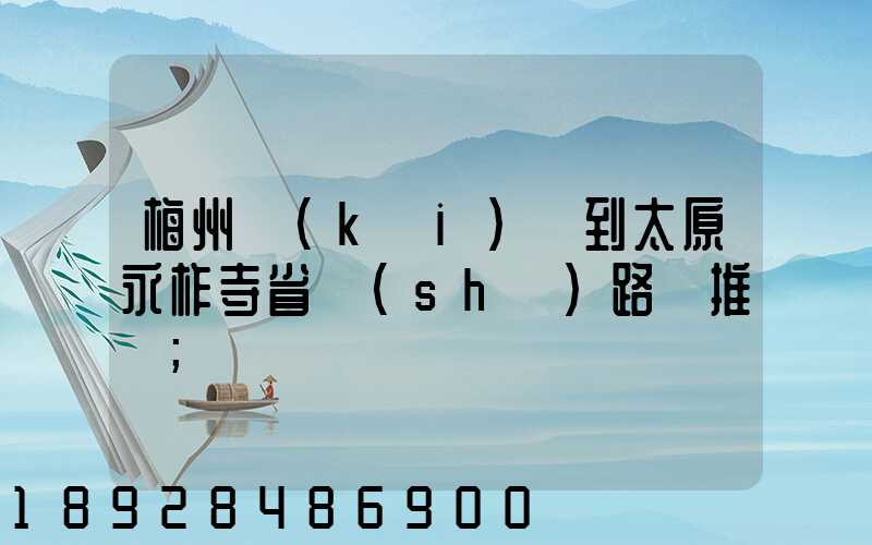 梅州開(kāi)車到太原永柞寺省時(shí)路線推薦