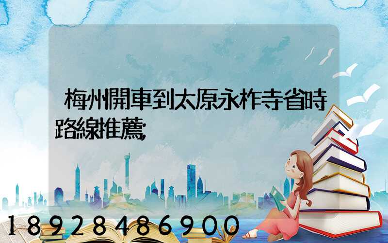 梅州開車到太原永柞寺省時路線推薦
