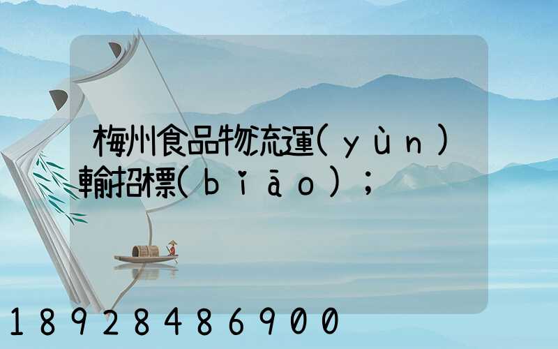 梅州食品物流運(yùn)輸招標(biāo)