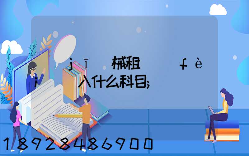 機(jī)械租賃費(fèi)計入什么科目