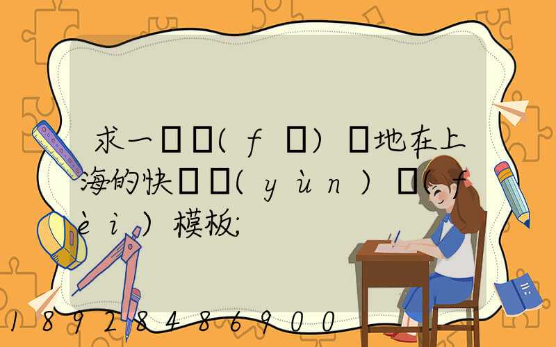 求一個發(fā)貨地在上海的快遞運(yùn)費(fèi)模板