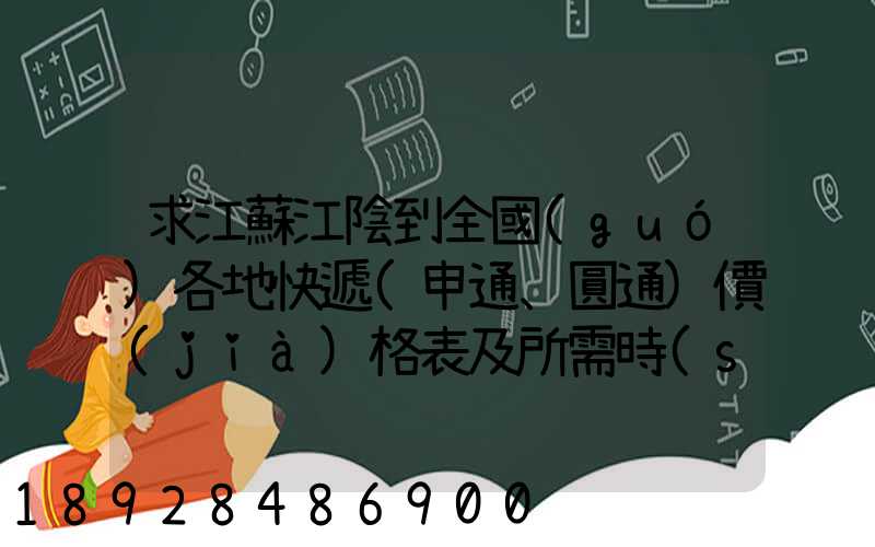 求江蘇江陰到全國(guó)各地快遞(申通、圓通)價(jià)格表及所需時(shí)間~~