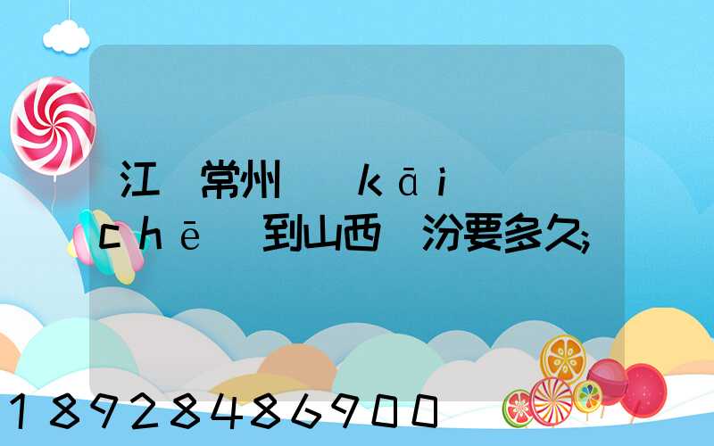 江蘇常州開(kāi)車(chē)到山西臨汾要多久