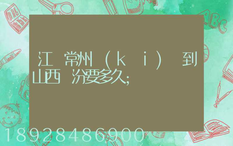江蘇常州開(kāi)車到山西臨汾要多久