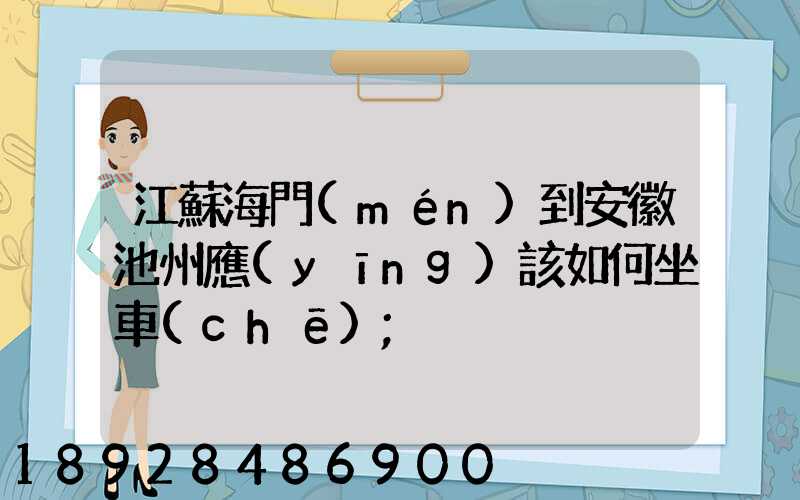 江蘇海門(mén)到安徽池州應(yīng)該如何坐車(chē)