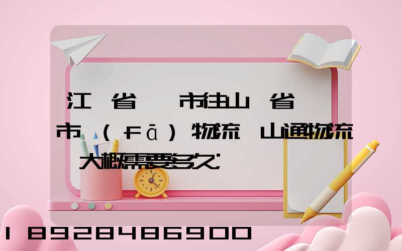 江蘇省無錫市往山東省臨沂市發(fā)物流,山通物流,大概需要多久