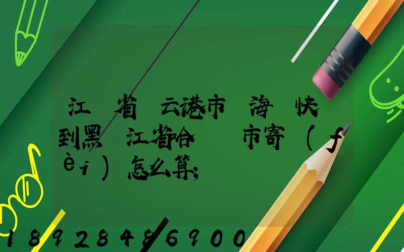 江蘇省連云港市東?？h快遞到黑龍江省哈爾濱市寄費(fèi)怎么算