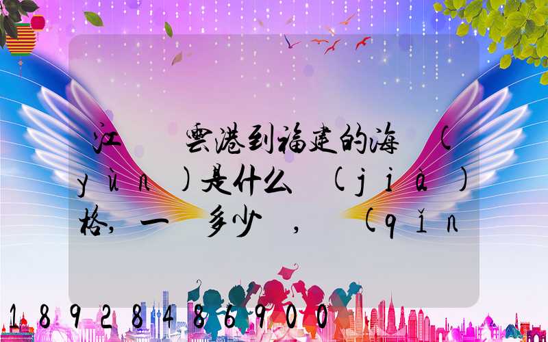江蘇連云港到福建的海運(yùn)是什么價(jià)格,一頓多少錢,請(qǐng)大家說說,加高分...