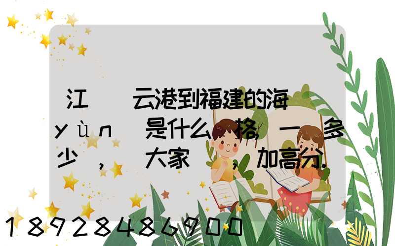 江蘇連云港到福建的海運(yùn)是什么價格,一頓多少錢,請大家說說,加高分...