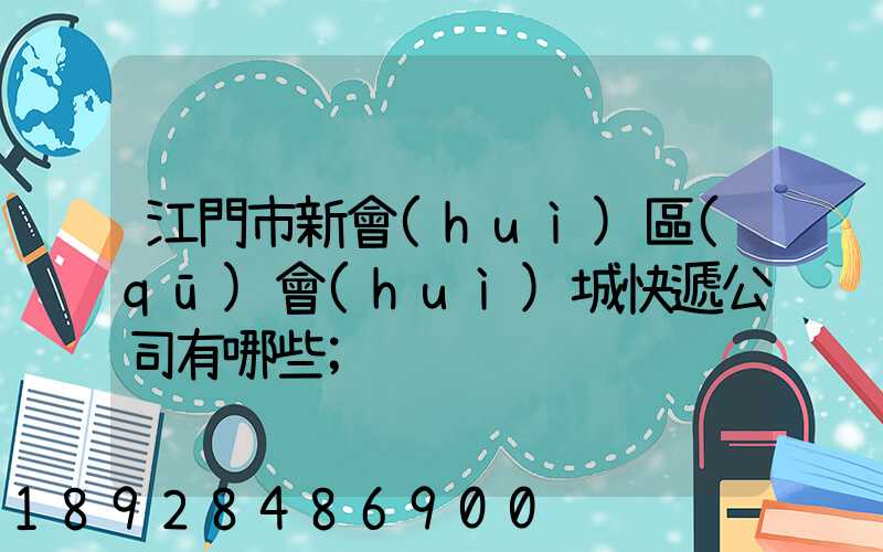 江門市新會(huì)區(qū)會(huì)城快遞公司有哪些