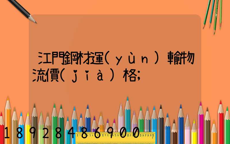 江門鋼材運(yùn)輸物流價(jià)格