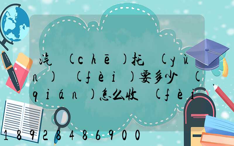 汽車(chē)托運(yùn)費(fèi)要多少錢(qián)怎么收費(fèi)的