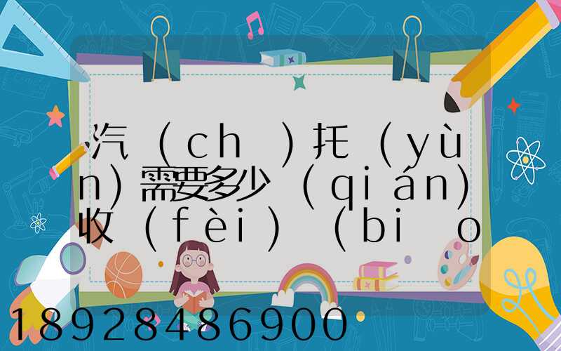汽車(chē)托運(yùn)需要多少錢(qián)收費(fèi)標(biāo)準(zhǔn)是什么