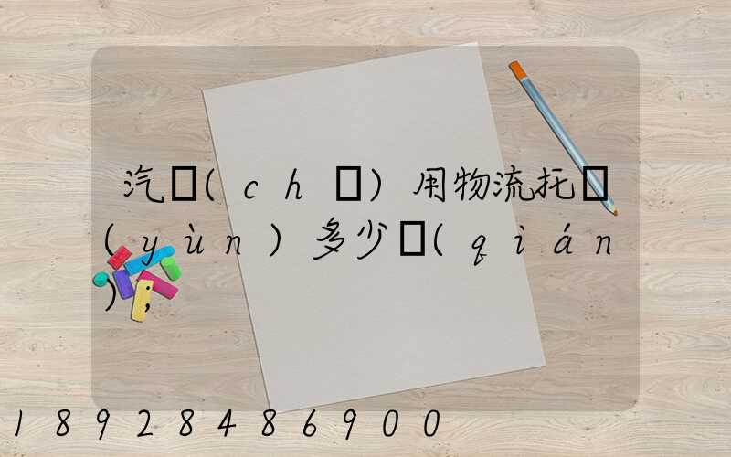 汽車(chē)用物流托運(yùn)多少錢(qián)