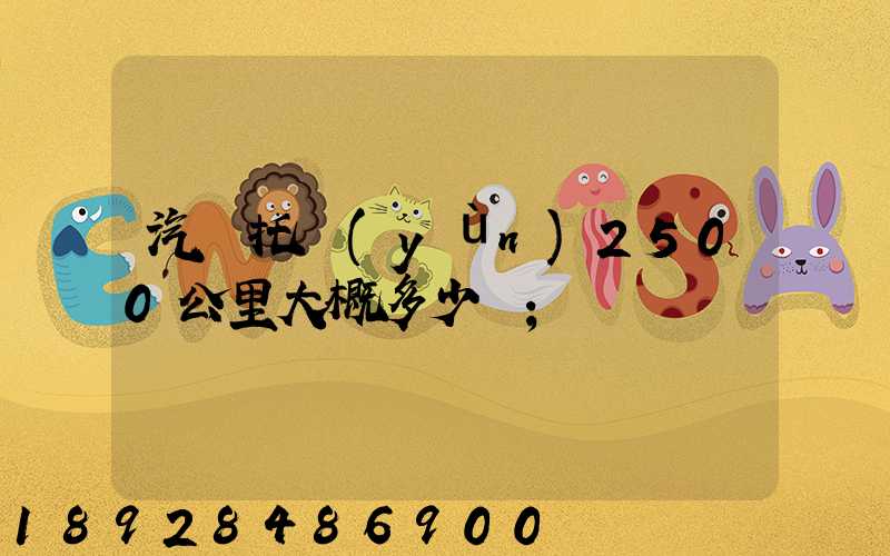 汽車托運(yùn)2500公里大概多少錢