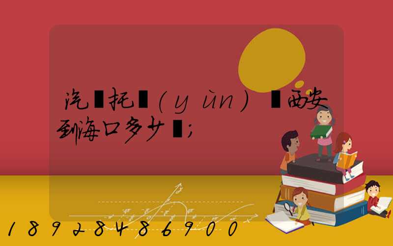 汽車托運(yùn)從西安到?？诙嗌馘X