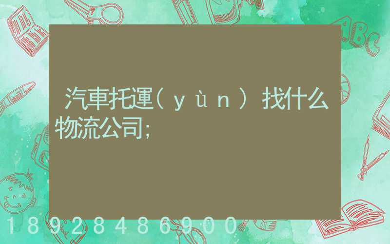 汽車托運(yùn)找什么物流公司