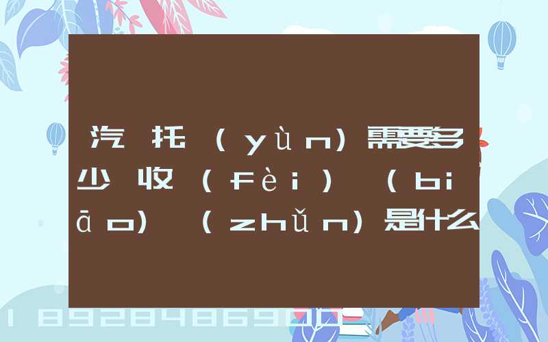 汽車托運(yùn)需要多少錢收費(fèi)標(biāo)準(zhǔn)是什么