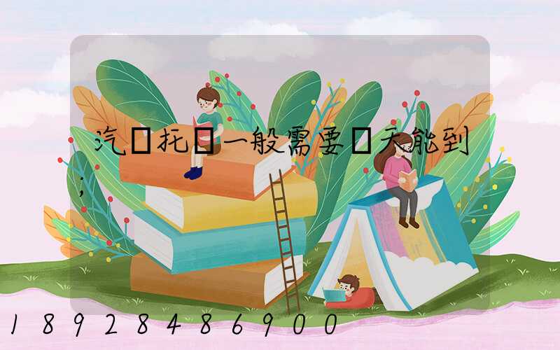 汽車托運一般需要幾天能到