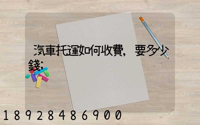 汽車托運如何收費,要多少錢