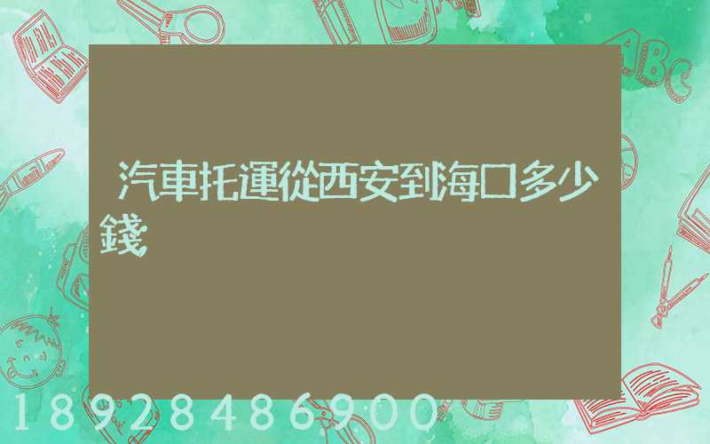 汽車托運從西安到?？诙嗌馘X