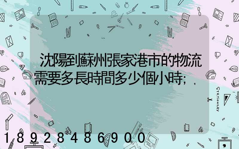 沈陽到蘇州張家港市的物流需要多長時間多少個小時