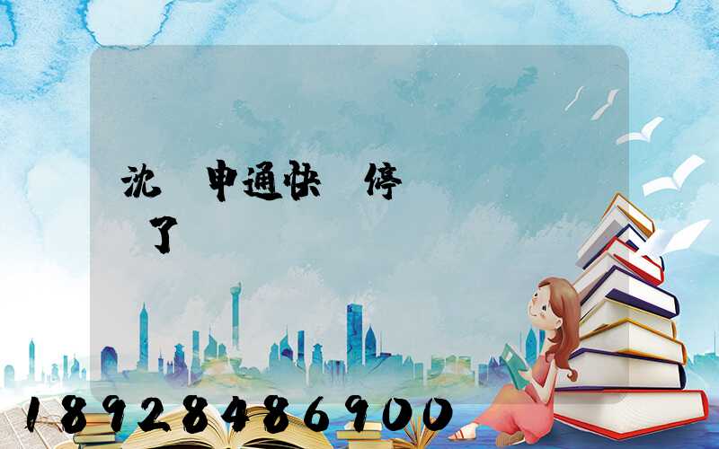 沈陽申通快遞停運(yùn)了嗎
