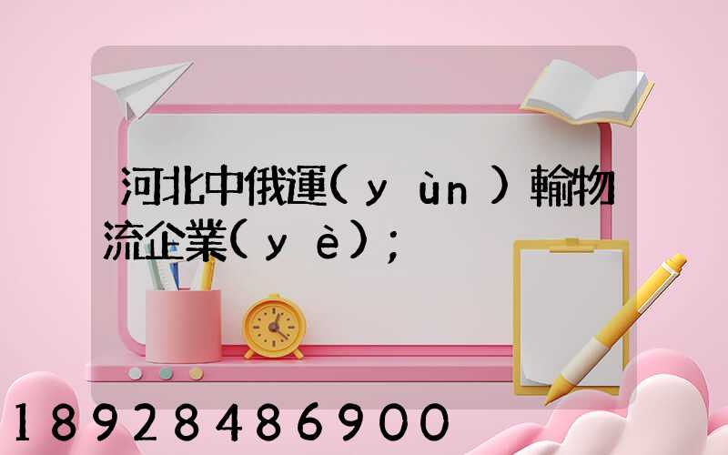 河北中俄運(yùn)輸物流企業(yè)