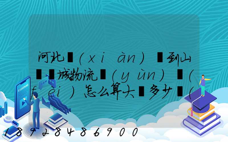 河北獻(xiàn)縣到山東鄒城物流運(yùn)費(fèi)怎么算大約多少錢(qián)