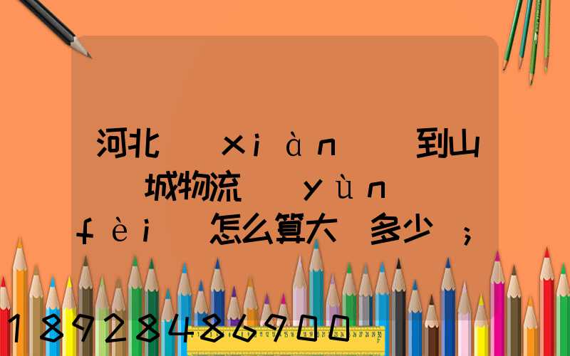 河北獻(xiàn)縣到山東鄒城物流運(yùn)費(fèi)怎么算大約多少錢