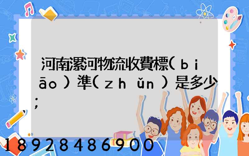 河南漯河物流收費標(biāo)準(zhǔn)是多少