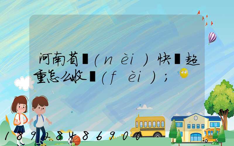 河南省內(nèi)快遞超重怎么收費(fèi)