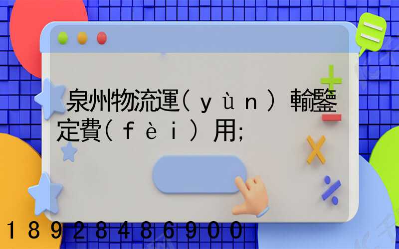 泉州物流運(yùn)輸鑒定費(fèi)用