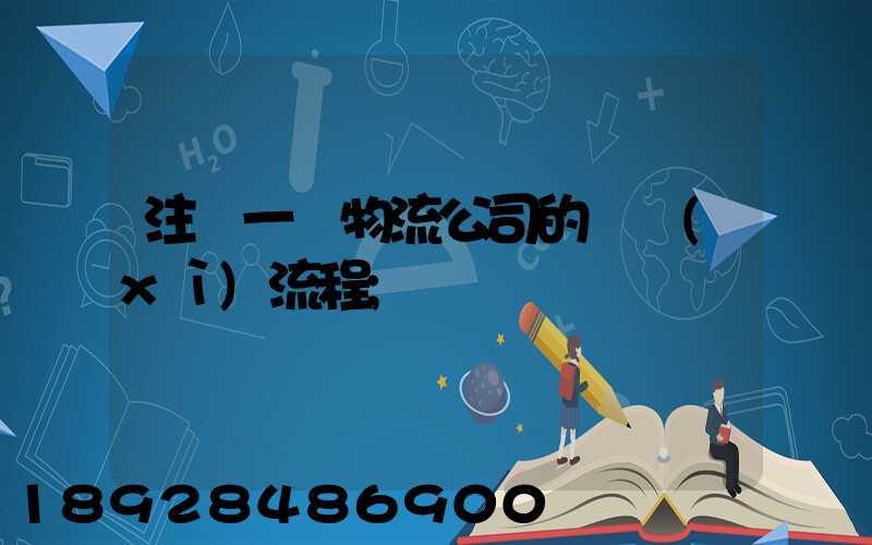 注冊一個物流公司的詳細(xì)流程