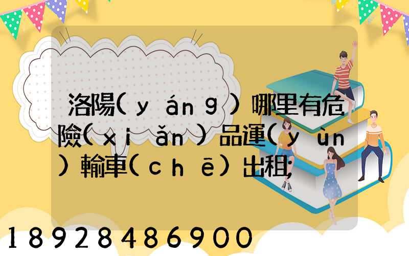 洛陽(yáng)哪里有危險(xiǎn)品運(yùn)輸車(chē)出租