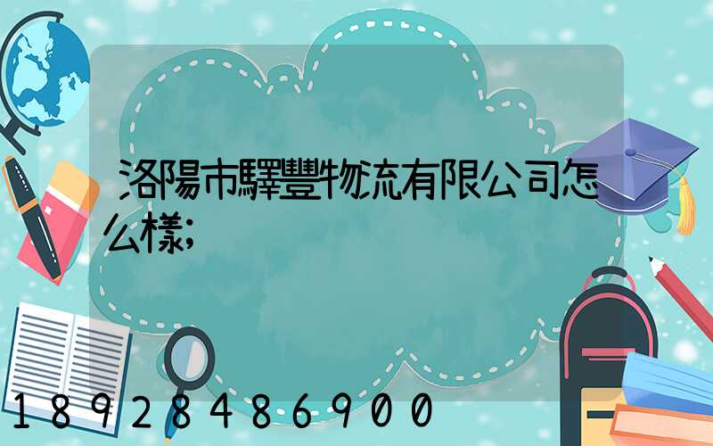 洛陽市驛豐物流有限公司怎么樣