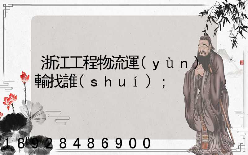 浙江工程物流運(yùn)輸找誰(shuí)