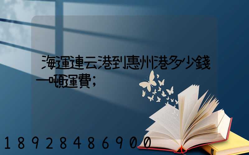 海運連云港到惠州港多少錢一噸運費
