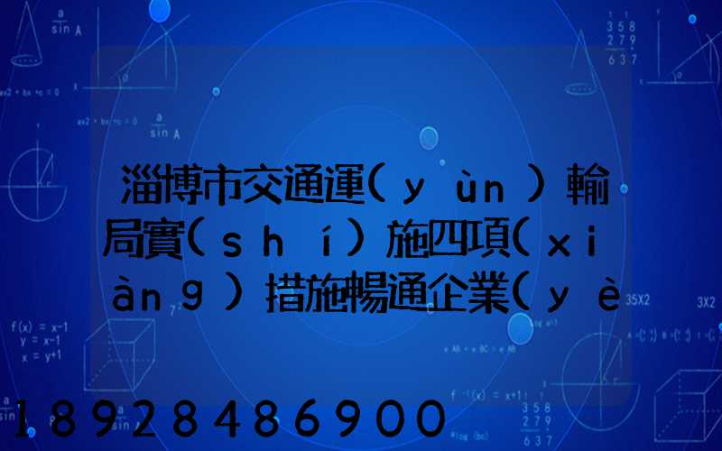 淄博市交通運(yùn)輸局實(shí)施四項(xiàng)措施暢通企業(yè)物流運(yùn)輸綠色通道