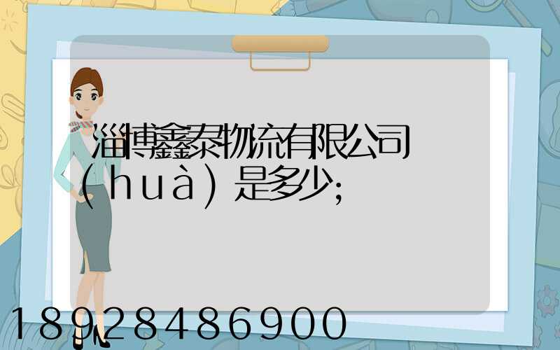 淄博鑫泰物流有限公司電話(huà)是多少