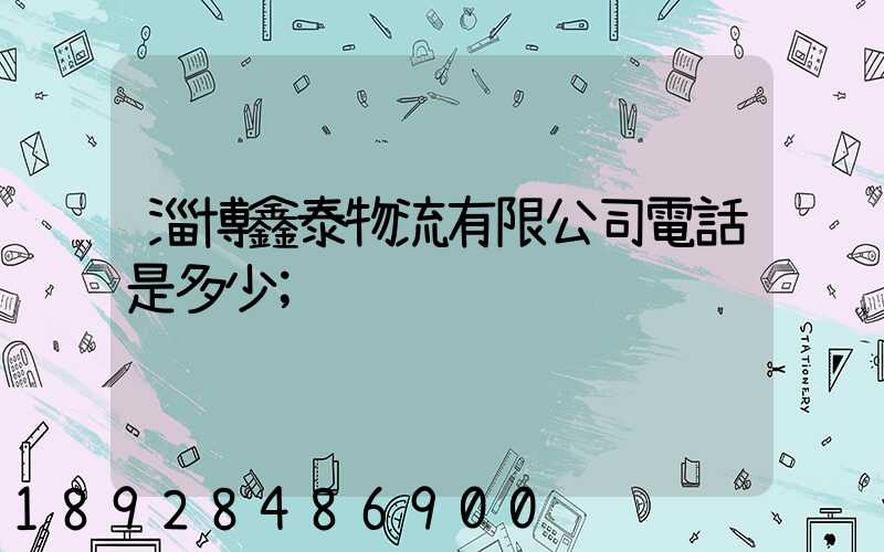 淄博鑫泰物流有限公司電話是多少