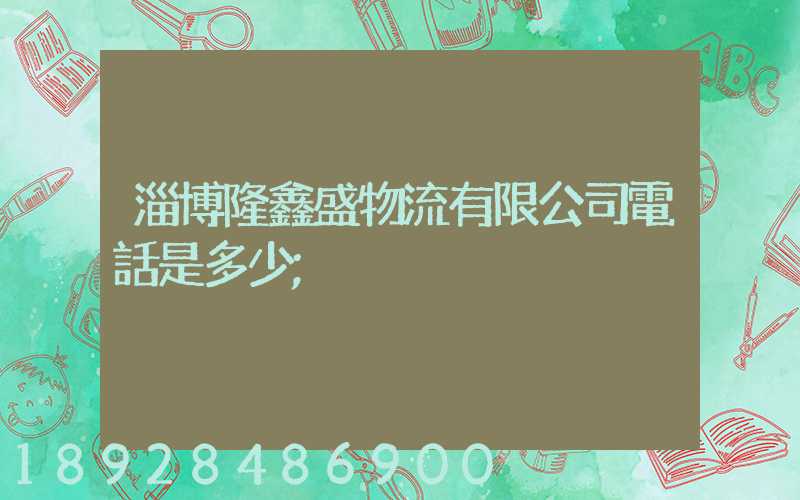 淄博隆鑫盛物流有限公司電話是多少