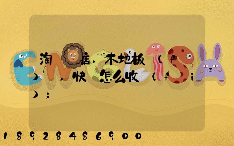 淘寶開店,木地板發(fā)貨,快遞怎么收費(fèi)